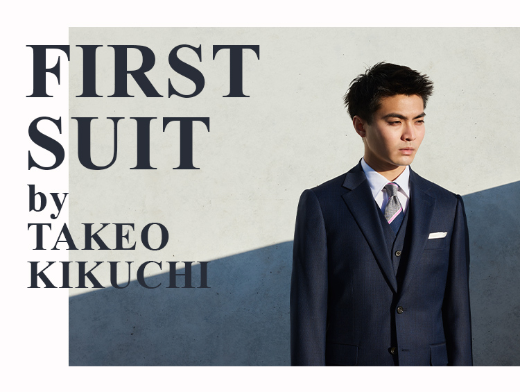 TAKEO KIKUCHI（タケオキクチ） “FIRST SUIT by TAKEO KIKUCHI 